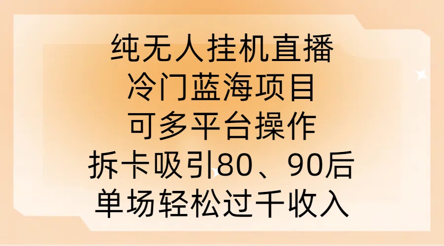纯无人挂JI直播，冷门蓝海项目，可多平台操作，拆卡吸引80、90后，单场轻松过千收入【揭秘】-轻创副业圈