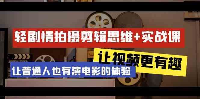 轻剧情+拍摄剪辑思维实战课 让视频更有趣 让普通人也有演电影的体验(23节课)-轻创副业圈