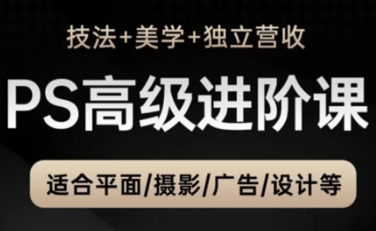 PS高级后期进阶课(技法+美学+独立营收)，适合平面摄影广告设计等-轻创副业圈