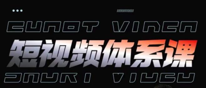 短视频完整知识体系课，一次性搞懂短视频，运营手法、内容制作、投放技巧项目玩法-轻创副业圈