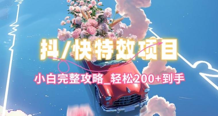 抖音快手双平台特效教程，玩法简单，小白完整攻略，轻松100+到手【揭秘】-轻创副业圈