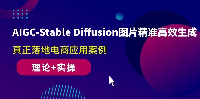 AIGC-Stable Diffusion图片精准高效生成 真正落地电商应用案例(理论+实操-轻创副业圈