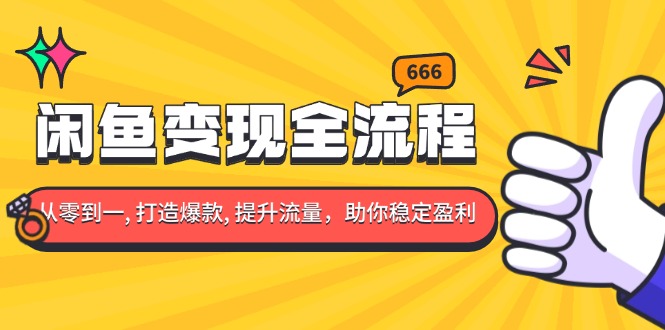 闲鱼变现全流程：你从零到一, 打造爆款, 提升流量，助你稳定盈利-轻创副业圈