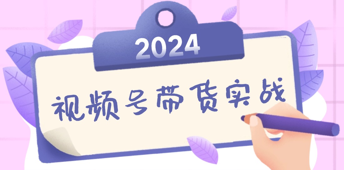 2024视频号最新带货实战课：无人直播/书单号卖货/个人IP口播 (附资料素材-轻创副业圈