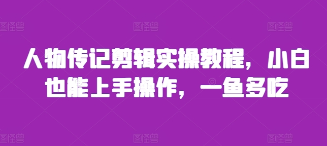 人物传记剪辑实操教程，小白也能上手操作，一鱼多吃-轻创副业圈