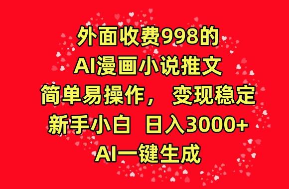 外面收费998的AI漫画小说推文，简单易操作，变现稳定，新手小白日入3000+，AI一键生成【揭秘】-轻创副业圈