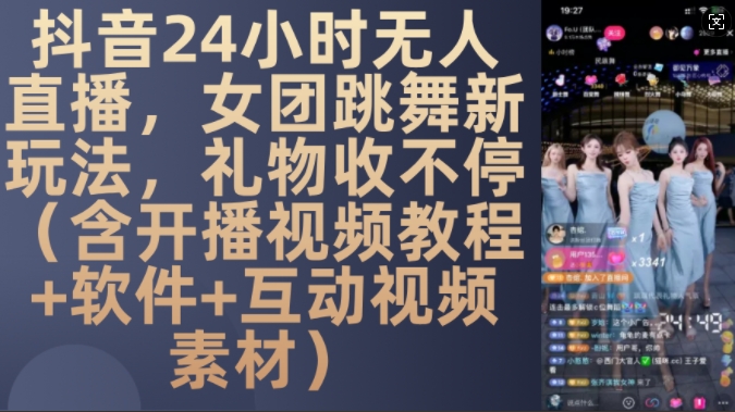 DY 24小时无人直播，女团跳舞新玩法，礼物收不停(含开播视频教程+软件+互动视频素材)【揭秘】-轻创副业圈