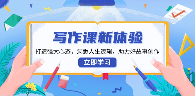 写作课新体验，打造强大心态，洞悉人生逻辑，助力好故事创作-轻创副业圈