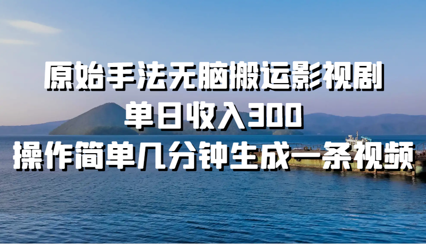 原始手法无脑搬运影视剧，单日收入300，操作简单几分钟生成一条视频-轻创副业圈