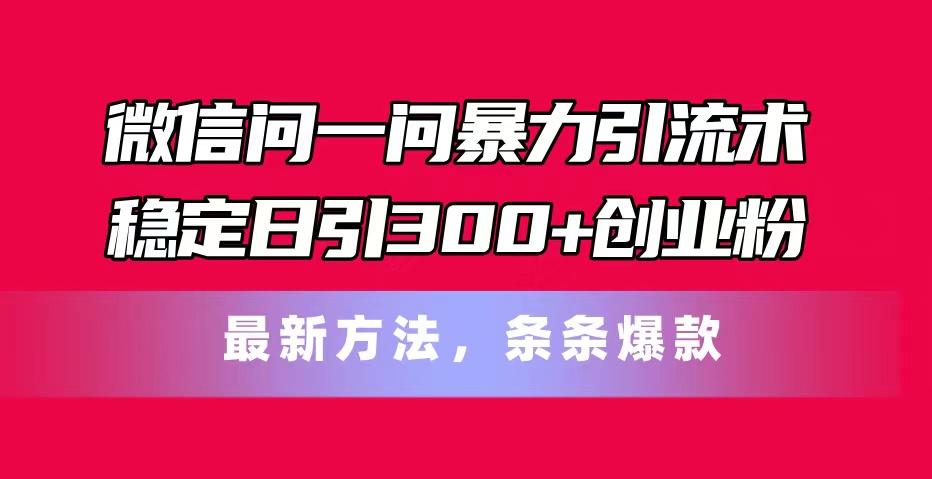 微信问一问暴力引流术，稳定日引300+创业粉，最新方法，条条爆款-轻创副业圈