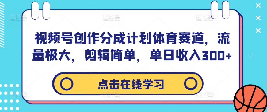 视频号创作分成计划体育赛道，流量极大，剪辑简单，单日收入300+-轻创副业圈
