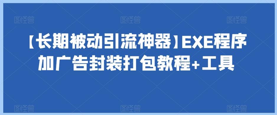 【长期被动引流神器】EXE程序加广告封装打包教程+工具-轻创副业圈