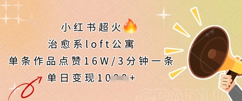 小红书超火的治愈系loft公寓，单条作品点赞16W，3分钟一条，单日变现数张-轻创副业圈