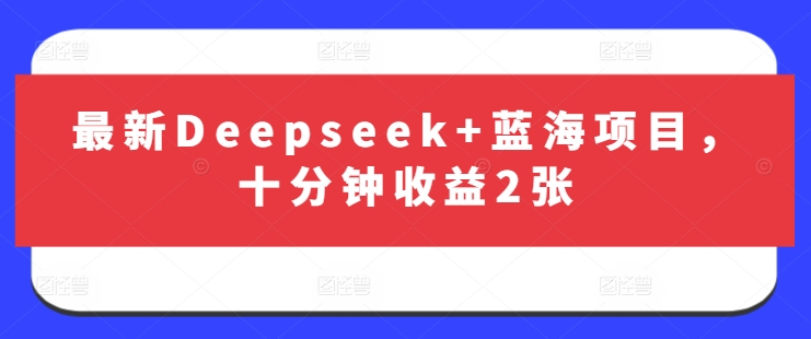 最新Deepseek+蓝海项目，十分钟收益2张-轻创副业圈