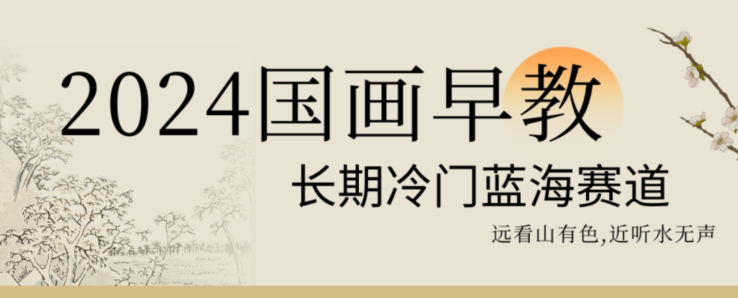 2024国画早教，长期冷门蓝海赛道【揭秘】-轻创副业圈