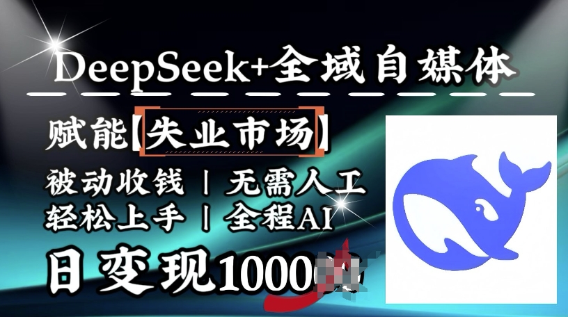 降维打击，Deepseek+全域自媒体，赋能失业市场，被动收钱，无需人工全程AI，日变现1k-轻创副业圈