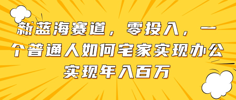 新蓝海赛道，零投入，一个普通人如何宅家办公实现年入百万-轻创副业圈