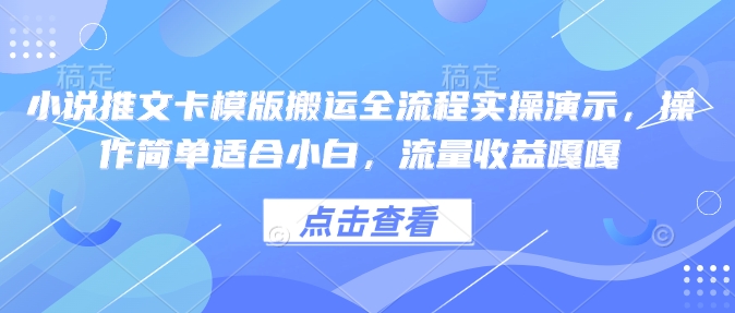 小说推文卡模版搬运全流程实操演示，操作简单适合小白，流量收益嘎嘎-轻创副业圈