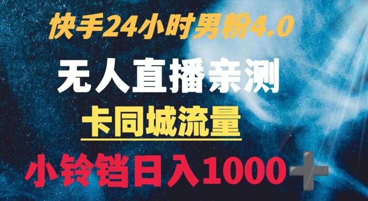 快手24小时无人直播男粉4.0玩法+卡同城流量小铃铛日入1000+-轻创副业圈