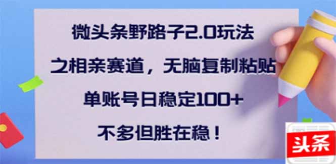微头条野路子2.0玩法之相亲赛道，无脑搬砖复制粘贴，单账号日稳定300+…-轻创副业圈
