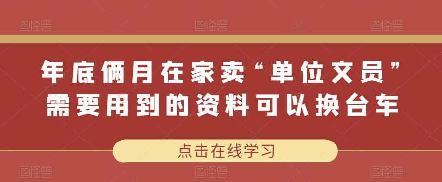 年底俩月在家卖“单位文员”需要用到的资料可以换台车-轻创副业圈