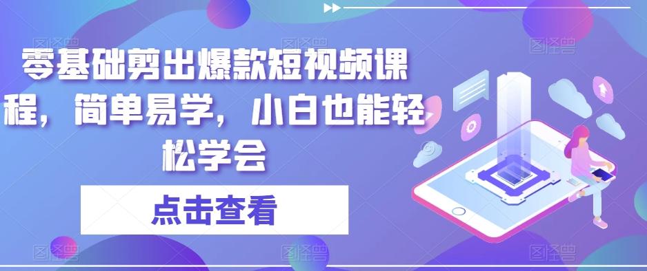 零基础剪出爆款短视频课程，简单易学，小白也能轻松学会-轻创副业圈