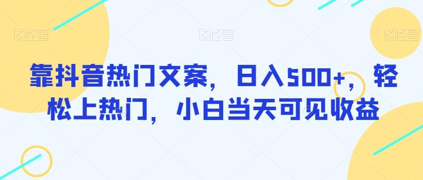 靠抖音热门文案，日入500+，轻松上热门，小白当天可见收益-轻创副业圈