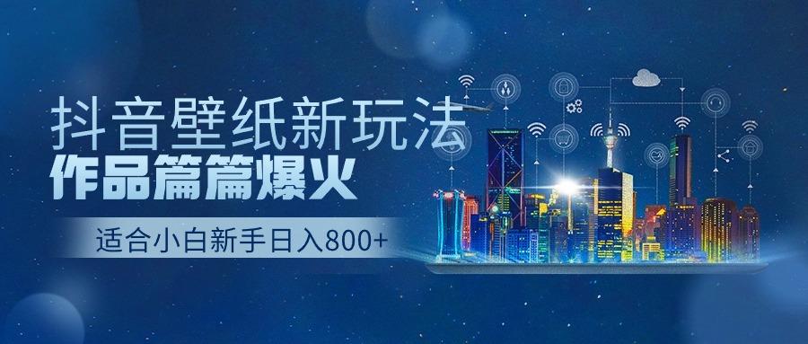抖音壁纸号新玩法，一个作品只需要5分钟，条条爆款日收益1000＋-轻创副业圈