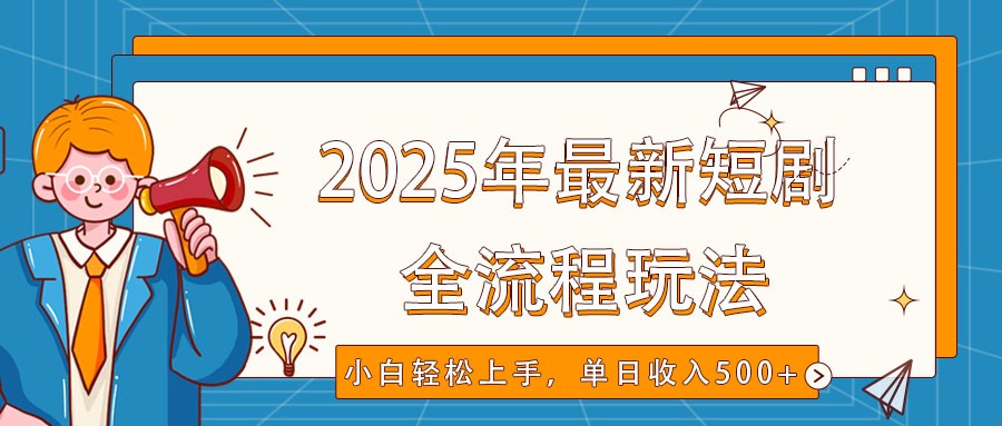 2025年最新短剧玩法，全流程实操，小白轻松上手，视频号抖音同步分发，单日收入500+-轻创副业圈