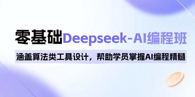 0基础Deepseek-AI编程班，涵盖算法类工具设计，帮助学员掌握AI编程精髓-轻创副业圈