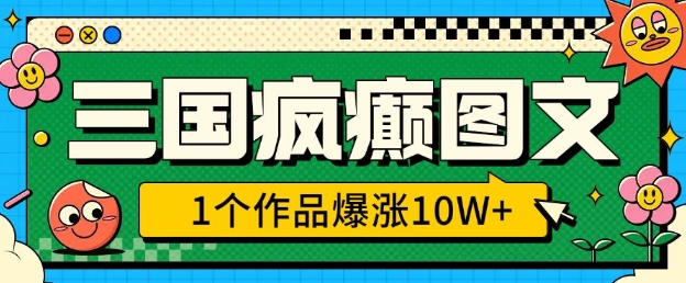 三国疯癫图文，1个作品爆涨10W+，3分钟教会你，趁着风口无脑冲(附详细教学)-轻创副业圈