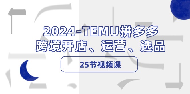 2024-TEMU拼多多·跨境开店、运营、选品(25节视频课-轻创副业圈