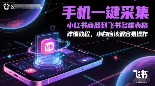 手机一键采集小红书商品到飞书多维表格，详细教程，小白应该很容易操作-轻创副业圈