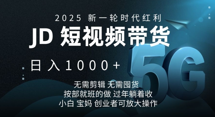 2025新一轮时代红利，JD短视频带货日入1k，无需剪辑，无需囤货，按部就班的做【揭秘】-轻创副业圈