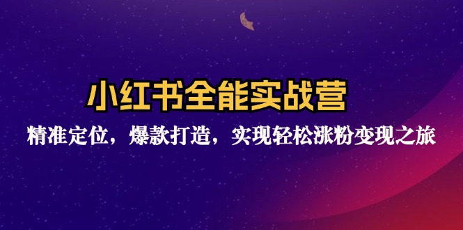 小红书全能实战营：精准定位，爆款打造，实现轻松涨粉变现之旅-轻创副业圈