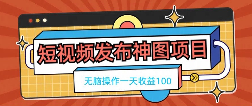 短视频发布神图项目，无脑操作，一天收益100-轻创副业圈