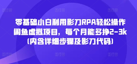 零基础小白利用影刀RPA轻松操作闲鱼虚拟项目，每个月能多挣2-3k(内含详细步骤及影刀代码)-轻创副业圈
