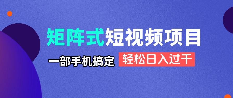 矩阵式短视频项目揭秘，一部手机搞定，轻松日入过千-轻创副业圈