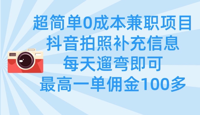 超简单0成本兼职项目，拍照补充信息，每天遛弯即可，最高一单佣金100多-轻创副业圈