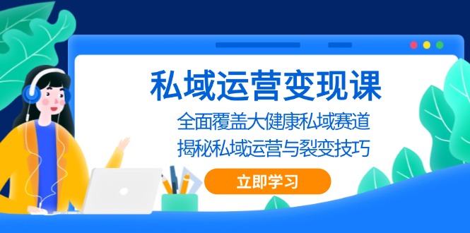 私域 运营变现课，全面覆盖大健康私域赛道，揭秘私域 运营与裂变技巧-轻创副业圈
