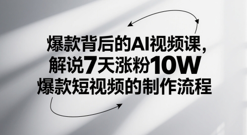 爆款背后的AI视频课，解说7天涨粉10W爆款短视频的制作流程-轻创副业圈