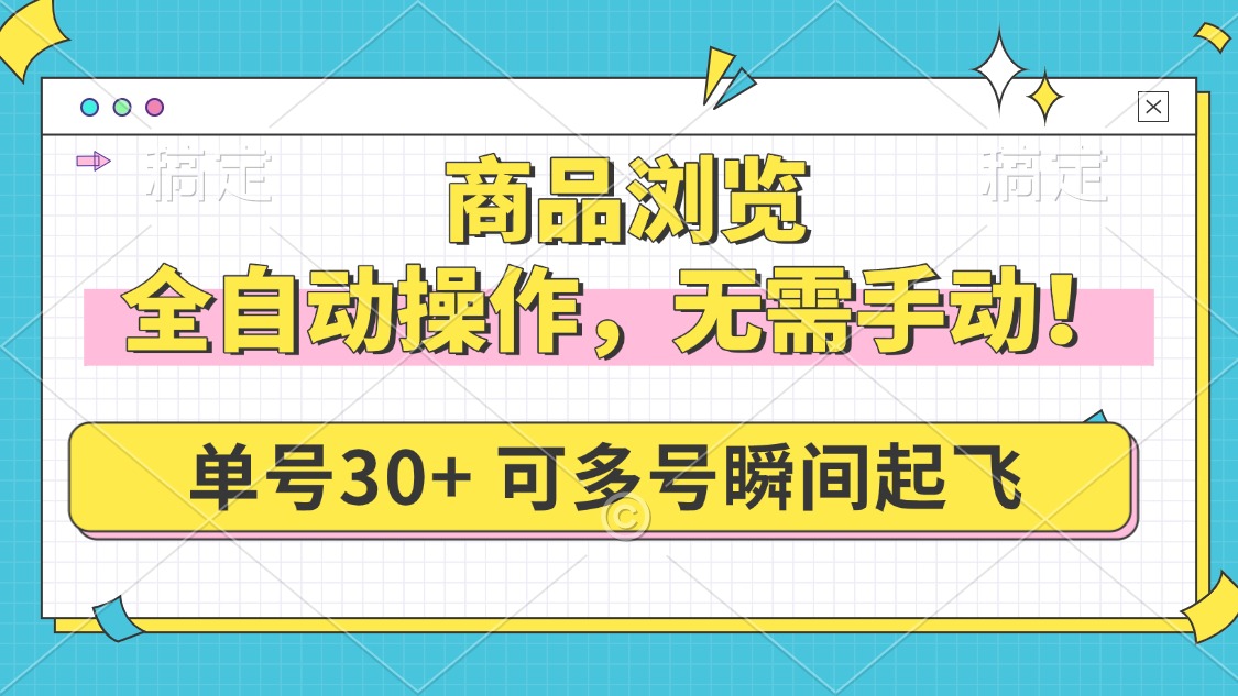 商品浏览，全自动操作，无需手动，单号一天30+，多号矩阵，瞬间起飞-轻创副业圈