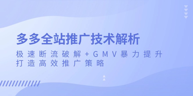 多多全站推广技术解析：极速断流破解+GMV暴力提升，打造高效推广策略-轻创副业圈