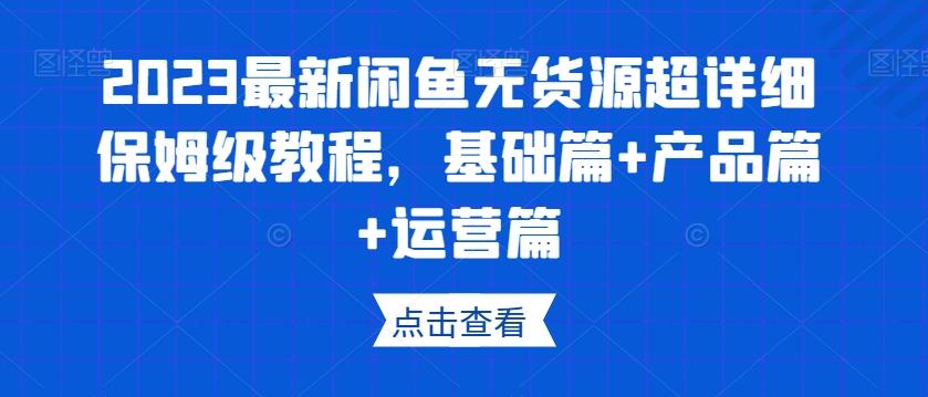 2023最新闲鱼无货源超详细保姆级教程，基础篇+产品篇+运营篇-轻创副业圈