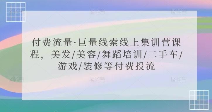 付费流量·巨量线索线上集训营课程，美发/美容/舞蹈培训/二手车/游戏/装修等付费投流-轻创副业圈