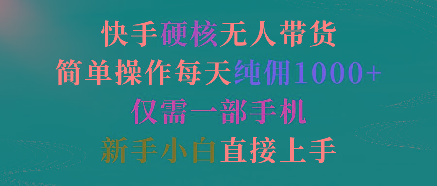 (9475期)快手硬核无人带货，简单操作每天纯佣1000+,仅需一部手机，新手小白直接上手-轻创副业圈