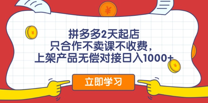 拼多多2天起店，只合作不卖课不收费，上架产品无偿对接日入1000+-轻创副业圈