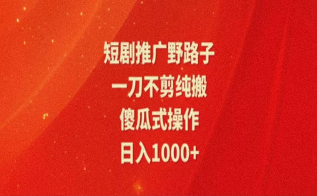 暑假风口项目，短剧推广全新玩法，一刀不剪纯搬运，轻松日入1000+-轻创副业圈