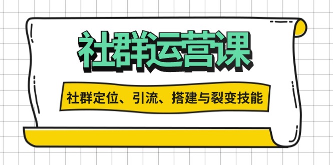 社群运营打卡计划：解锁社群定位、引流、搭建与裂变技能-轻创副业圈