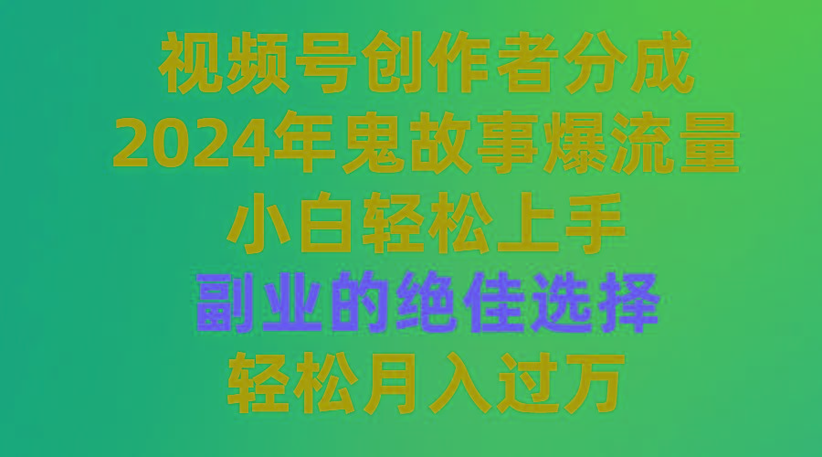 (9385期)视频号创作者分成，2024年鬼故事爆流量，小白轻松上手，副业的绝佳选择…-轻创副业圈